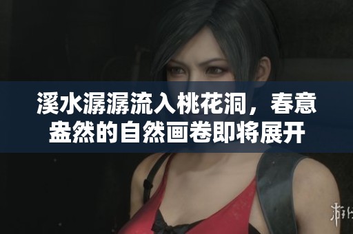 溪水潺潺流入桃花洞，春意盎然的自然画卷即将展开