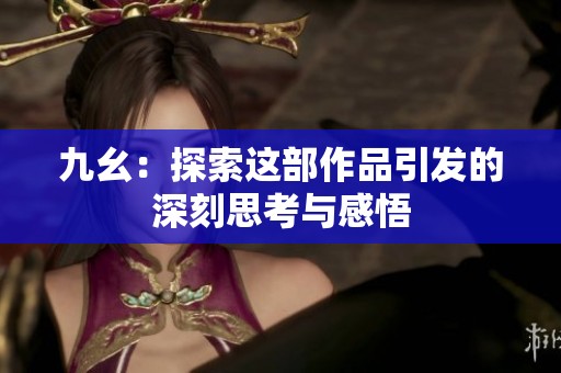 九幺：探索这部作品引发的深刻思考与感悟