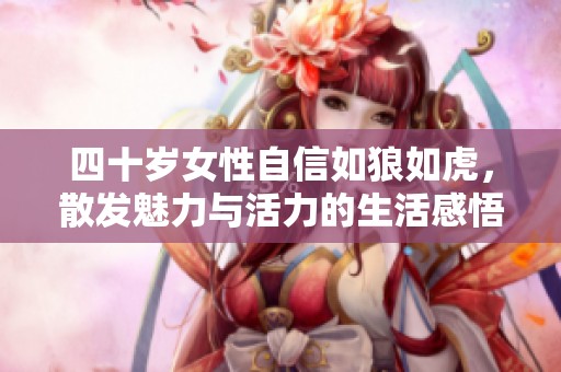 四十岁女性自信如狼如虎，散发魅力与活力的生活感悟