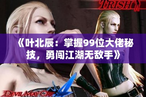 《叶北辰：掌握99位大佬秘技，勇闯江湖无敌手》