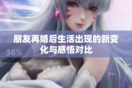 朋友再婚后生活出现的新变化与感悟对比