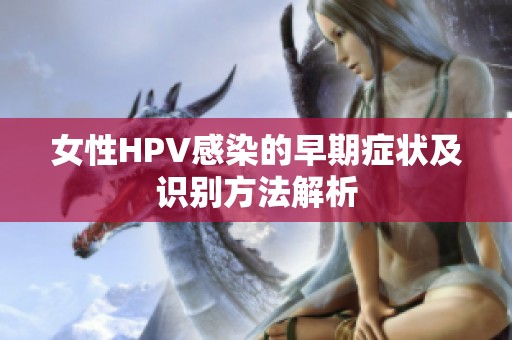 女性HPV感染的早期症状及识别方法解析