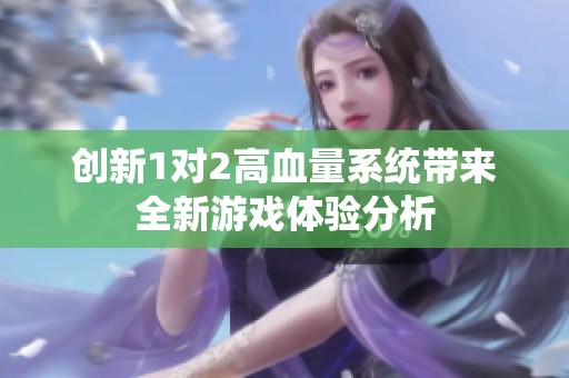创新1对2高血量系统带来全新游戏体验分析