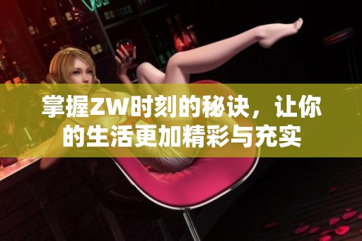 掌握ZW时刻的秘诀，让你的生活更加精彩与充实