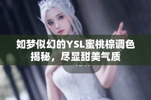 如梦似幻的YSL蜜桃棕调色揭秘，尽显甜美气质