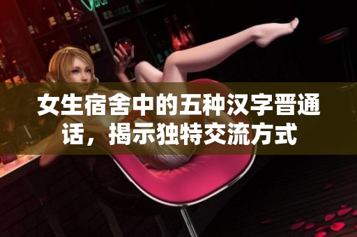 女生宿舍中的五种汉字晋通话，揭示独特交流方式