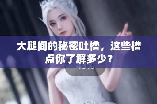 大腿间的秘密吐槽，这些槽点你了解多少？