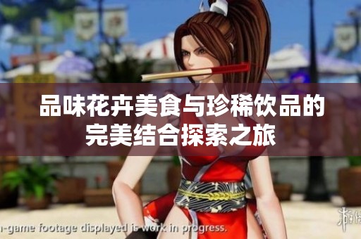品味花卉美食与珍稀饮品的完美结合探索之旅