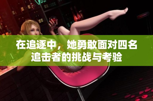 在追逐中，她勇敢面对四名追击者的挑战与考验
