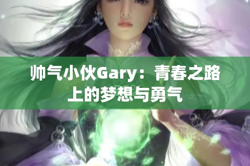 帅气小伙Gary：青春之路上的梦想与勇气