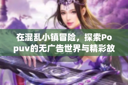 在混乱小镇冒险，探索Popuv的无广告世界与精彩故事