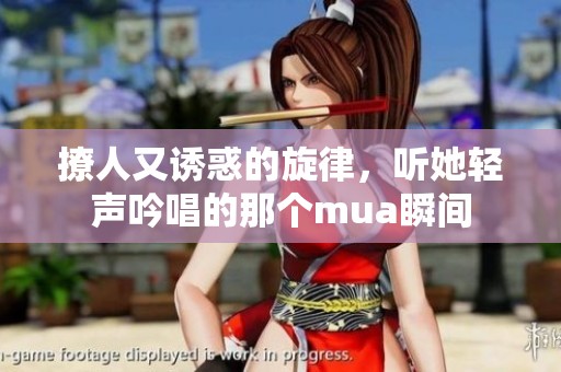 撩人又诱惑的旋律，听她轻声吟唱的那个mua瞬间