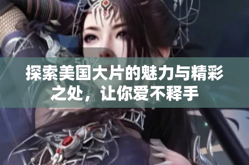 探索美国大片的魅力与精彩之处，让你爱不释手