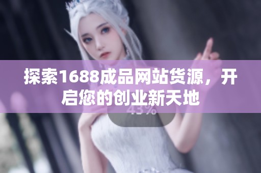探索1688成品网站货源，开启您的创业新天地