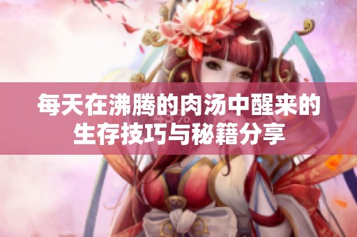 每天在沸腾的肉汤中醒来的生存技巧与秘籍分享