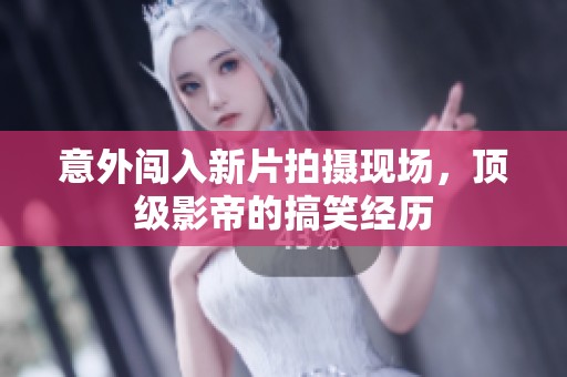 意外闯入新片拍摄现场，顶级影帝的搞笑经历