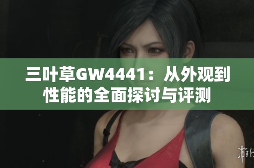 三叶草GW4441：从外观到性能的全面探讨与评测