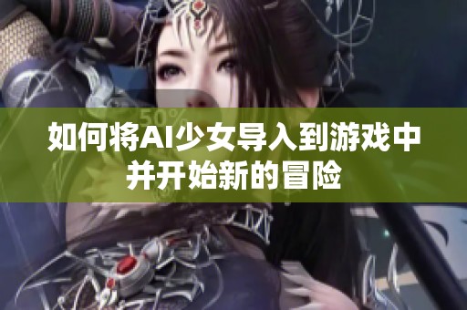 如何将AI少女导入到游戏中并开始新的冒险
