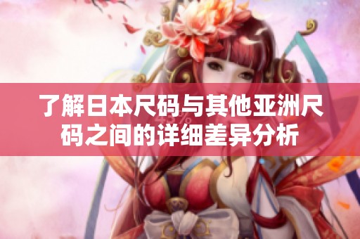 了解日本尺码与其他亚洲尺码之间的详细差异分析