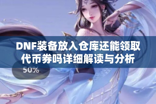 DNF装备放入仓库还能领取代币券吗详细解读与分析