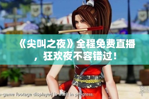 《尖叫之夜》全程免费直播，狂欢夜不容错过！