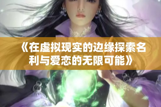 《在虚拟现实的边缘探索名利与爱恋的无限可能》