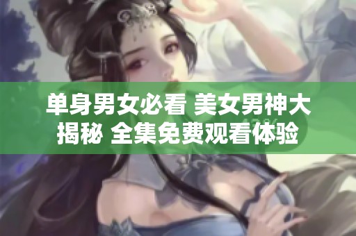 单身男女必看 美女男神大揭秘 全集免费观看体验