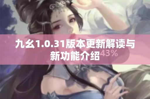 九幺1.0.31版本更新解读与新功能介绍