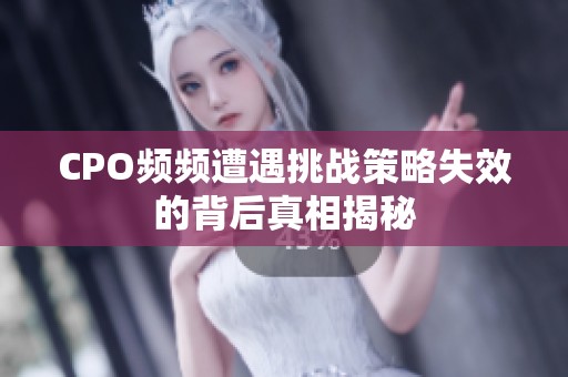 CPO频频遭遇挑战策略失效的背后真相揭秘