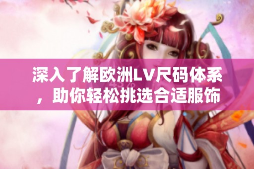 深入了解欧洲LV尺码体系，助你轻松挑选合适服饰