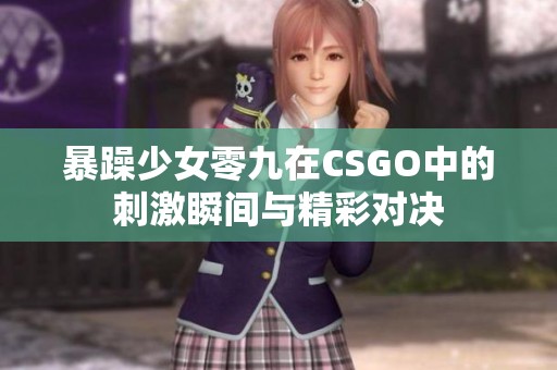 暴躁少女零九在CSGO中的刺激瞬间与精彩对决
