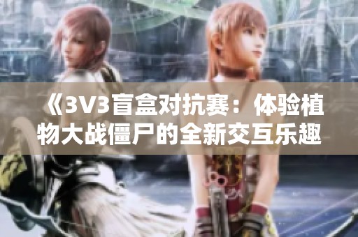 《3V3盲盒对抗赛：体验植物大战僵尸的全新交互乐趣》