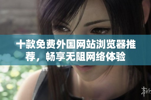 十款免费外国网站浏览器推荐，畅享无阻网络体验