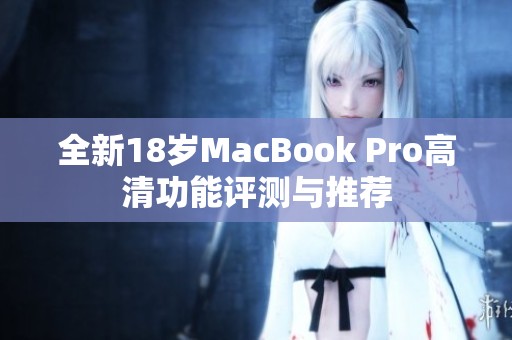 全新18岁MacBook Pro高清功能评测与推荐