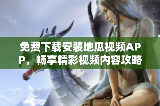 免费下载安装地瓜视频APP，畅享精彩视频内容攻略
