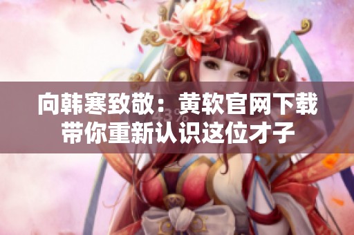 向韩寒致敬：黄软官网下载带你重新认识这位才子