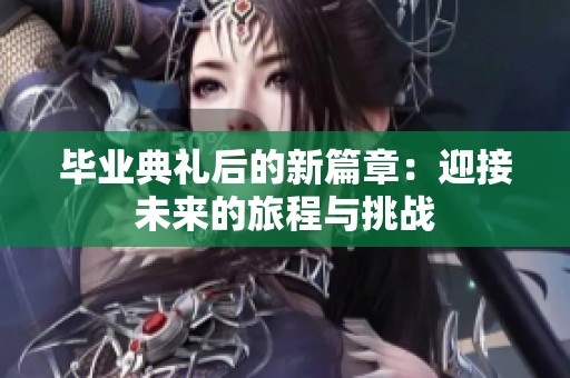 毕业典礼后的新篇章：迎接未来的旅程与挑战