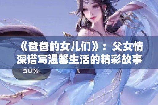 《爸爸的女儿们》：父女情深谱写温馨生活的精彩故事