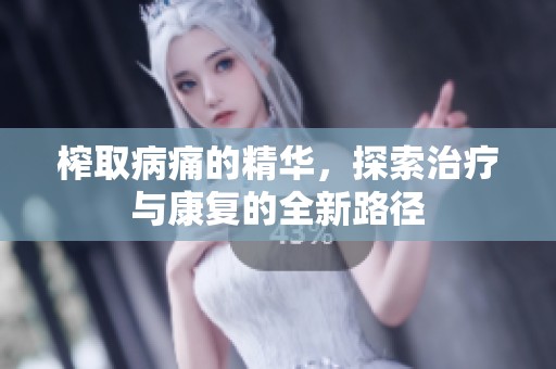榨取病痛的精华，探索治疗与康复的全新路径