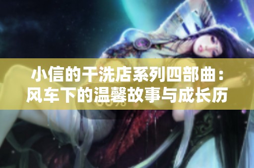 小信的干洗店系列四部曲：风车下的温馨故事与成长历程