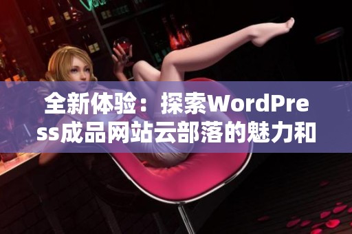 全新体验：探索WordPress成品网站云部落的魅力和功能
