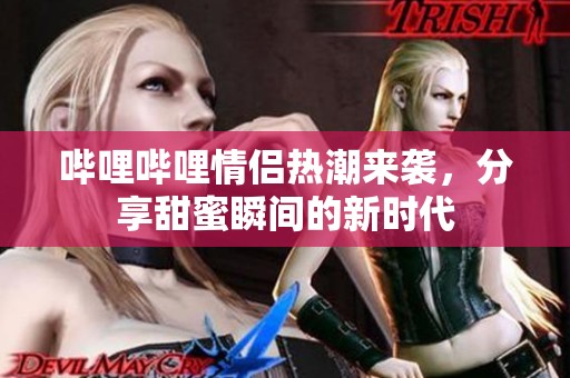哔哩哔哩情侣热潮来袭，分享甜蜜瞬间的新时代