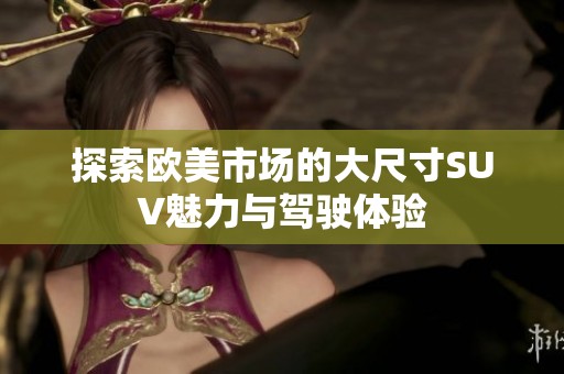 探索欧美市场的大尺寸SUV魅力与驾驶体验