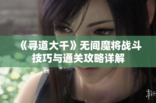 《寻道大千》无间魔将战斗技巧与通关攻略详解