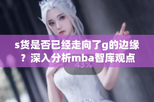 s货是否已经走向了g的边缘？深入分析mba智库观点