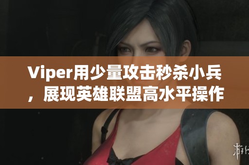 Viper用少量攻击秒杀小兵，展现英雄联盟高水平操作