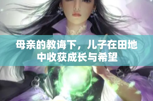 母亲的教诲下，儿子在田地中收获成长与希望