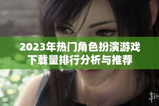 2023年热门角色扮演游戏下载量排行分析与推荐