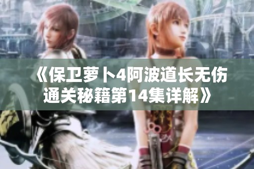 《保卫萝卜4阿波道长无伤通关秘籍第14集详解》