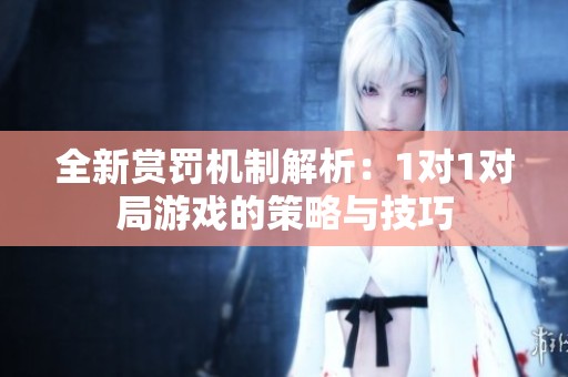 全新赏罚机制解析：1对1对局游戏的策略与技巧